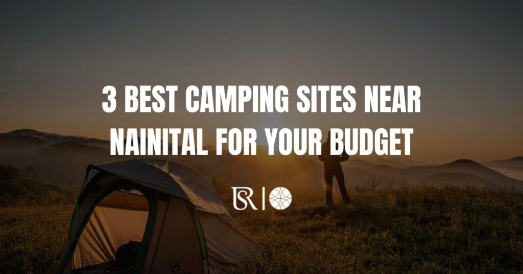 THE 3 BEST CAMPING SITES NEAR NAINITAL FOR YOUR BUDGET