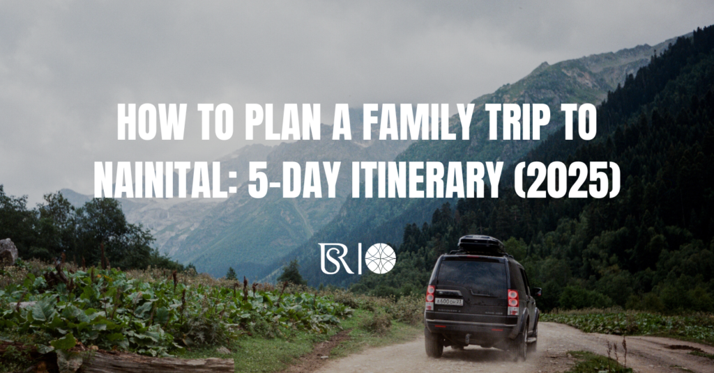 How to Plan a Family Trip to Nainital: 5-Day Itinerary (2025)