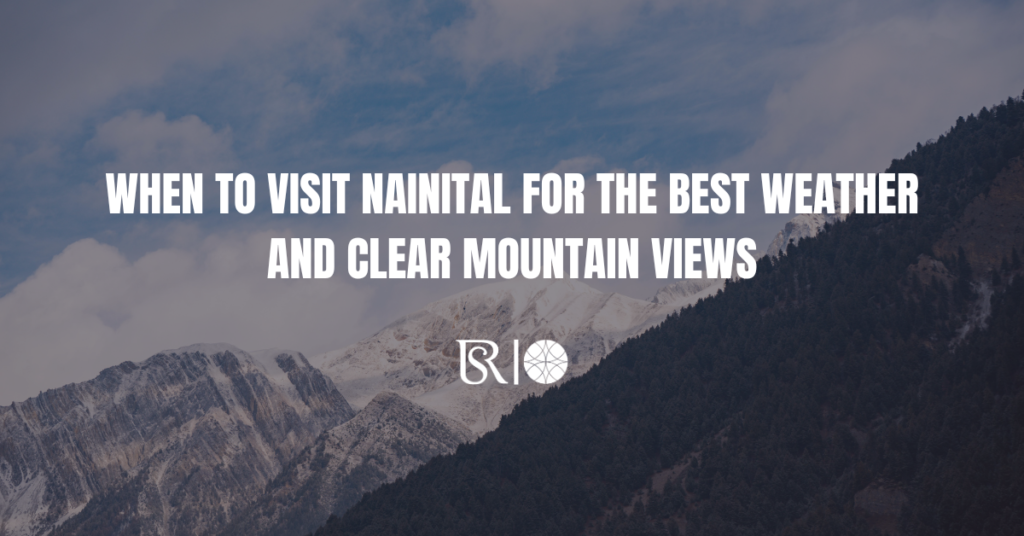 When to Visit Nainital for the Best Weather and Clear Mountain Views