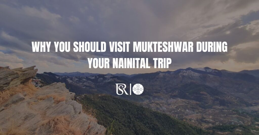 Why You Should Visit Mukteshwar During Your Nainital Trip