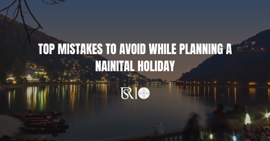 Top Mistakes to Avoid While Planning a Nainital Holiday